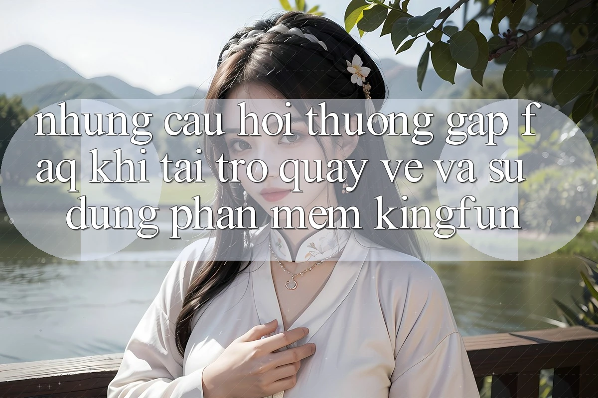 Những Câu Hỏi Thường Gặp (FAQ) Khi Tải trở quay về Và Sử Dụng Phần mềm Kingfun