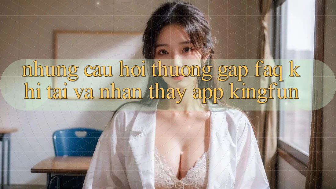 Những Câu Hỏi Thường Gặp (FAQ) Khi Tải Và Nhận thấy App Kingfun