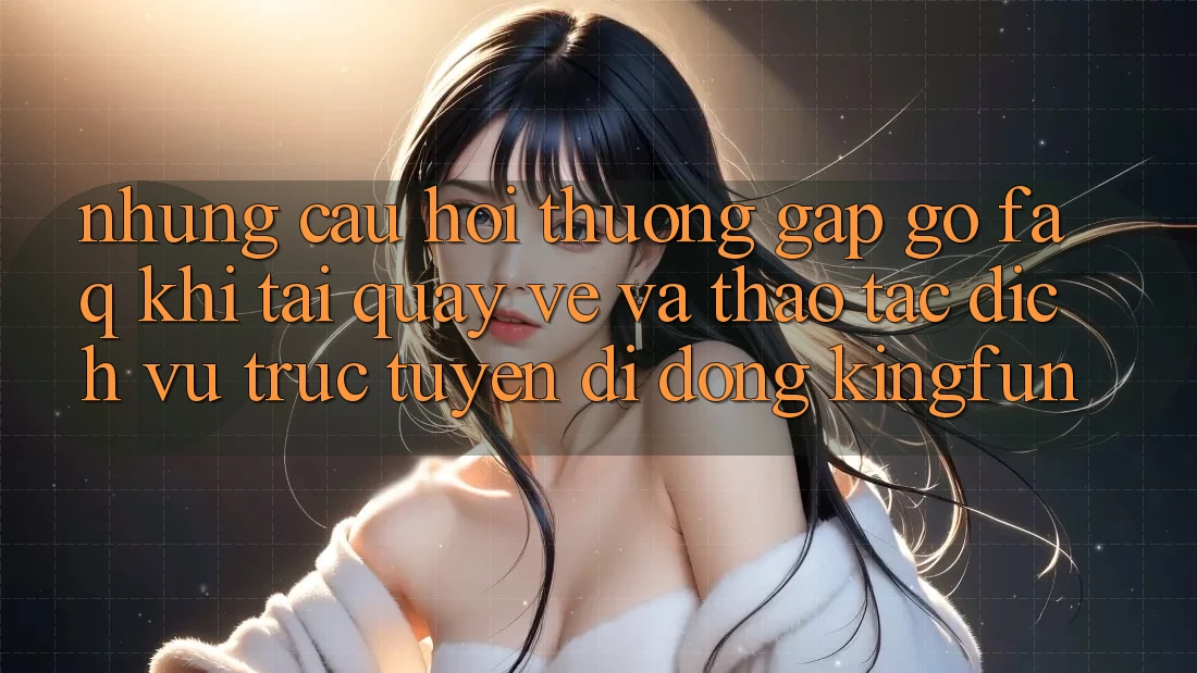 Những Câu Hỏi Thường Gặp gỡ (FAQ) Khi Tải quay về Và Thao tác Dịch vụ trực tuyến di động Kingfun
