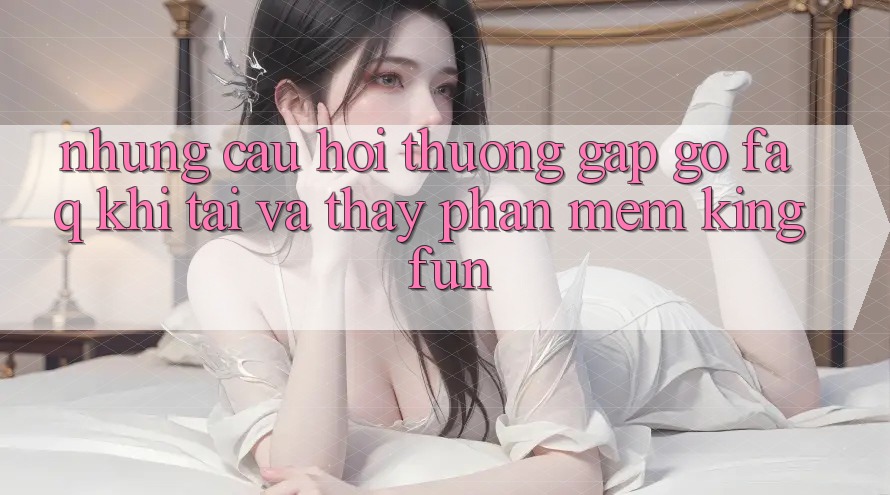 Những Câu Hỏi Thường Gặp gỡ (FAQ) Khi Tải Và Thấy Phần mềm Kingfun