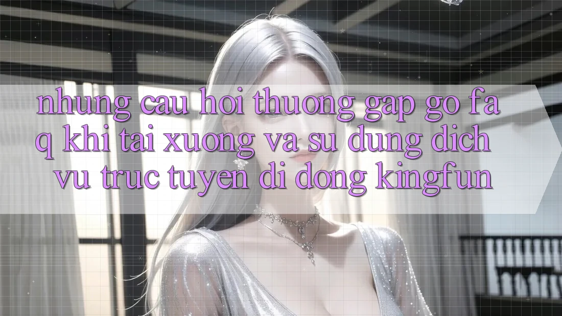 Những Câu Hỏi Thường Gặp gỡ (FAQ) Khi Tải xuống Và Sử Dụng Dịch vụ trực tuyến di động Kingfun Những Câu Hỏi Thường Gặp gỡ (FAQ) Khi Tải xuống Và Sử Dụng Dịch vụ trực tuyến di động Kingfun