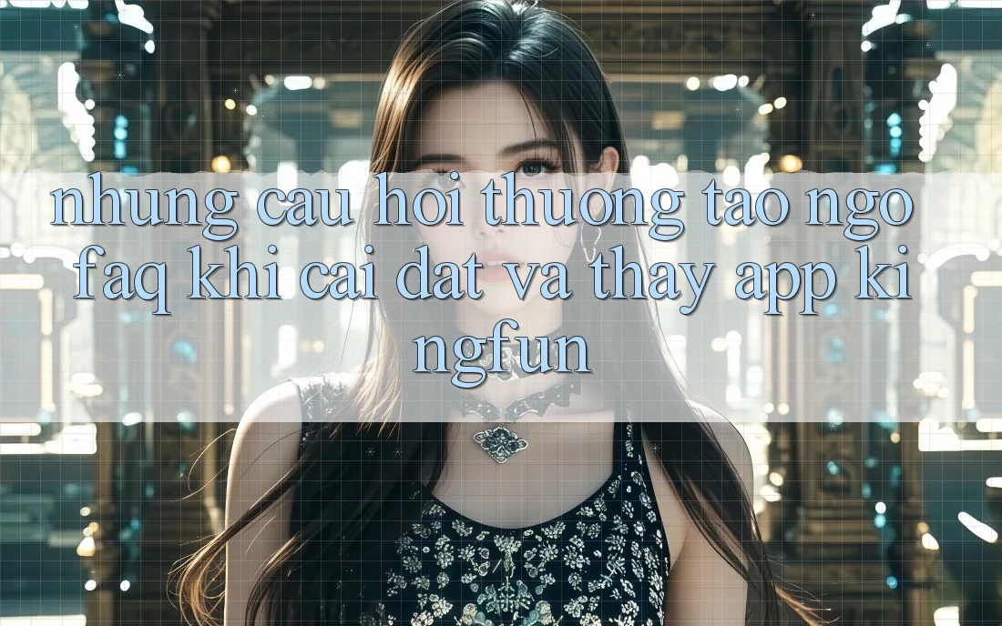 Những Câu Hỏi Thường Tao ngộ (FAQ) Khi Cài đặt Và Thấy App Kingfun Những Câu Hỏi Thường Tao ngộ (FAQ) Khi Cài đặt Và Thấy App Kingfun