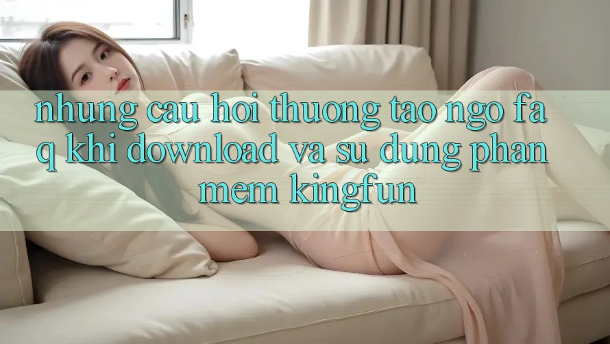 Những Câu Hỏi Thường Tao ngộ (FAQ) Khi Download Và Sử Dụng Phần mềm Kingfun Những Câu Hỏi Thường Tao ngộ (FAQ) Khi Download Và Sử Dụng Phần mềm Kingfun