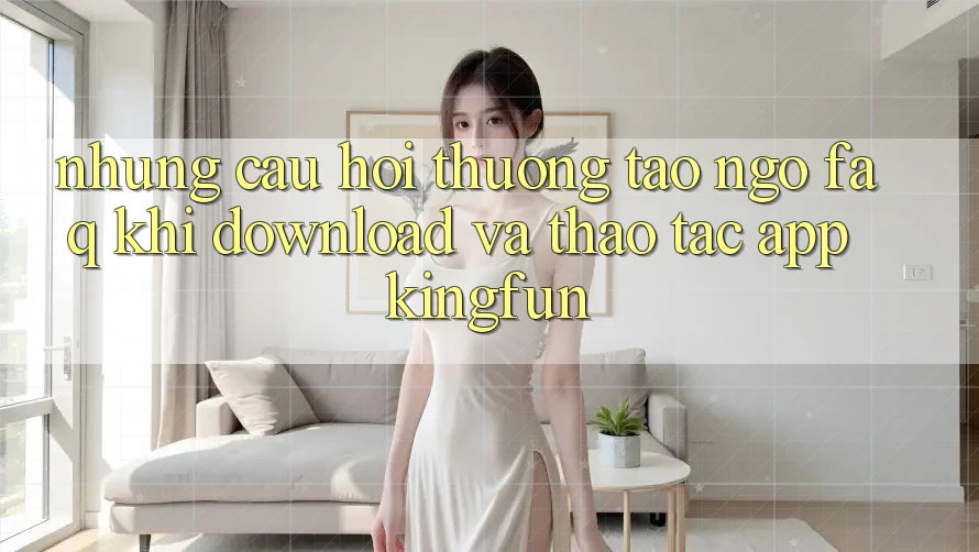 Những Câu Hỏi Thường Tao ngộ (FAQ) Khi Download Và Thao tác App Kingfun Những Câu Hỏi Thường Tao ngộ (FAQ) Khi Download Và Thao tác App Kingfun