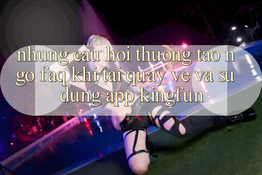 Những Câu Hỏi Thường Tao ngộ (FAQ) Khi Tải quay về Và Sử Dụng App Kingfun Những Câu Hỏi Thường Tao ngộ (FAQ) Khi Tải quay về Và Sử Dụng App Kingfun