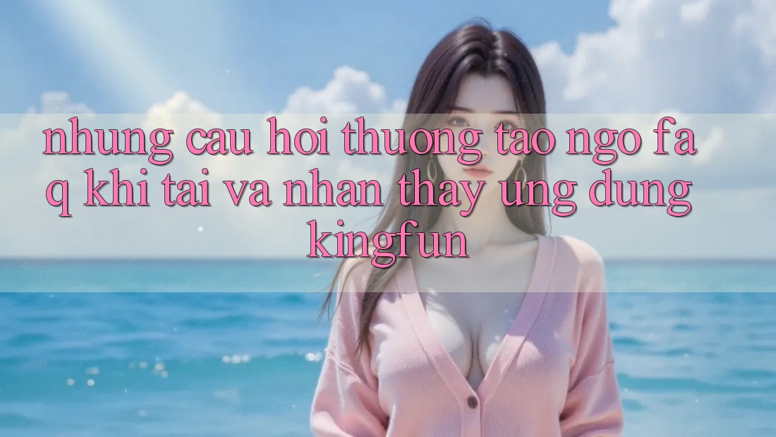 Những Câu Hỏi Thường Tao ngộ (FAQ) Khi Tải Và Nhận thấy Ứng dụng Kingfun Những Câu Hỏi Thường Tao ngộ (FAQ) Khi Tải Và Nhận thấy Ứng dụng Kingfun