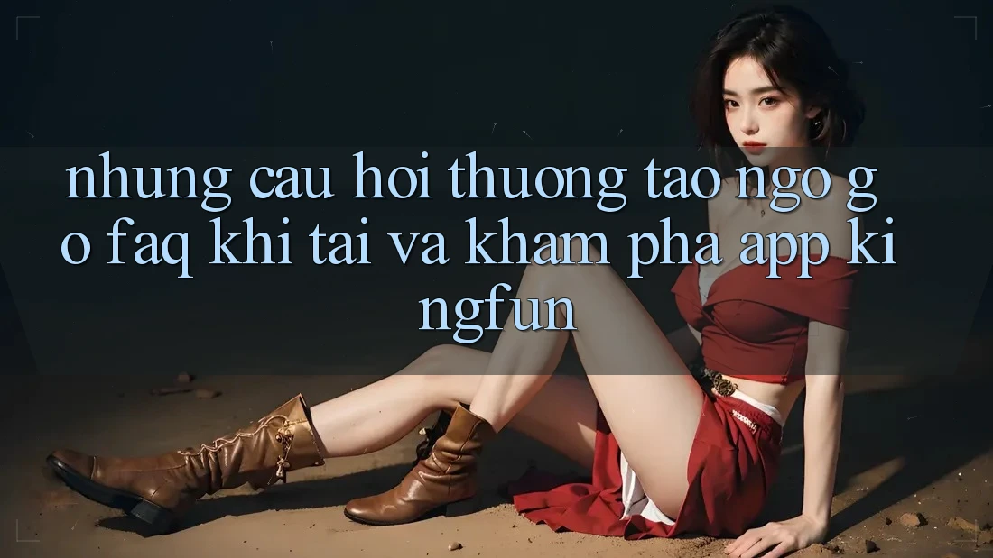 Những Câu Hỏi Thường Tao ngộ gỡ (FAQ) Khi Tải Và Khám phá App Kingfun