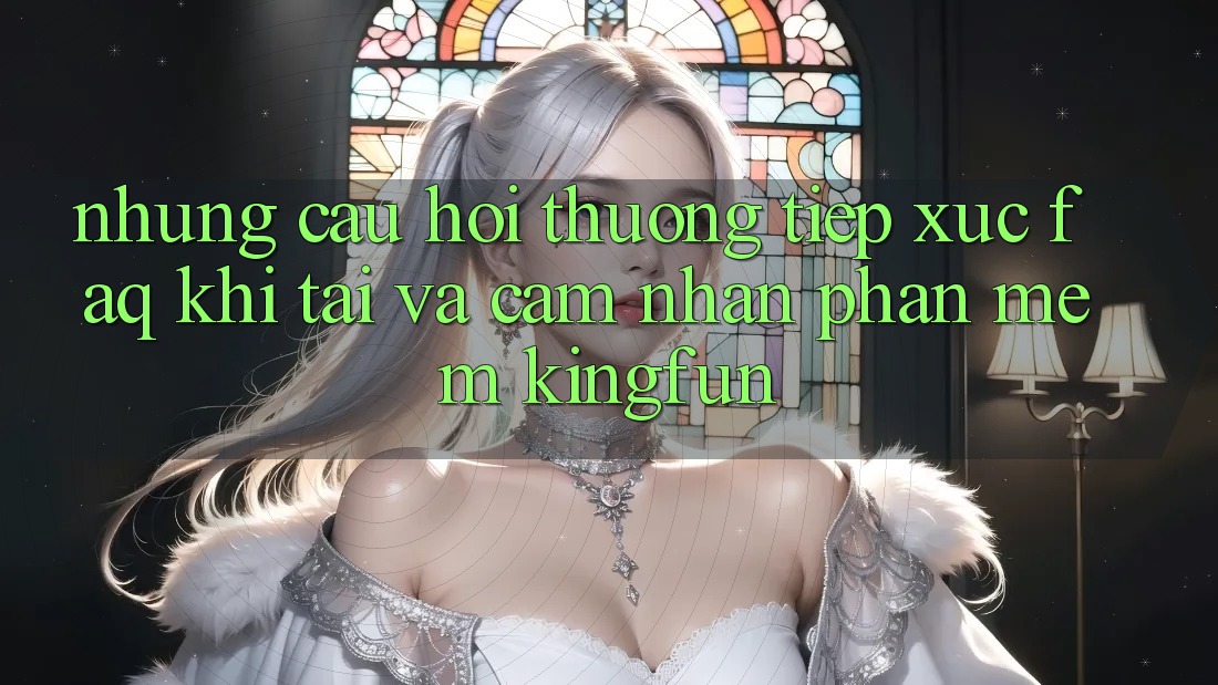 Những Câu Hỏi Thường Tiếp xúc (FAQ) Khi Tải Và Cảm nhận Phần mềm Kingfun Những Câu Hỏi Thường Tiếp xúc (FAQ) Khi Tải Và Cảm nhận Phần mềm Kingfun