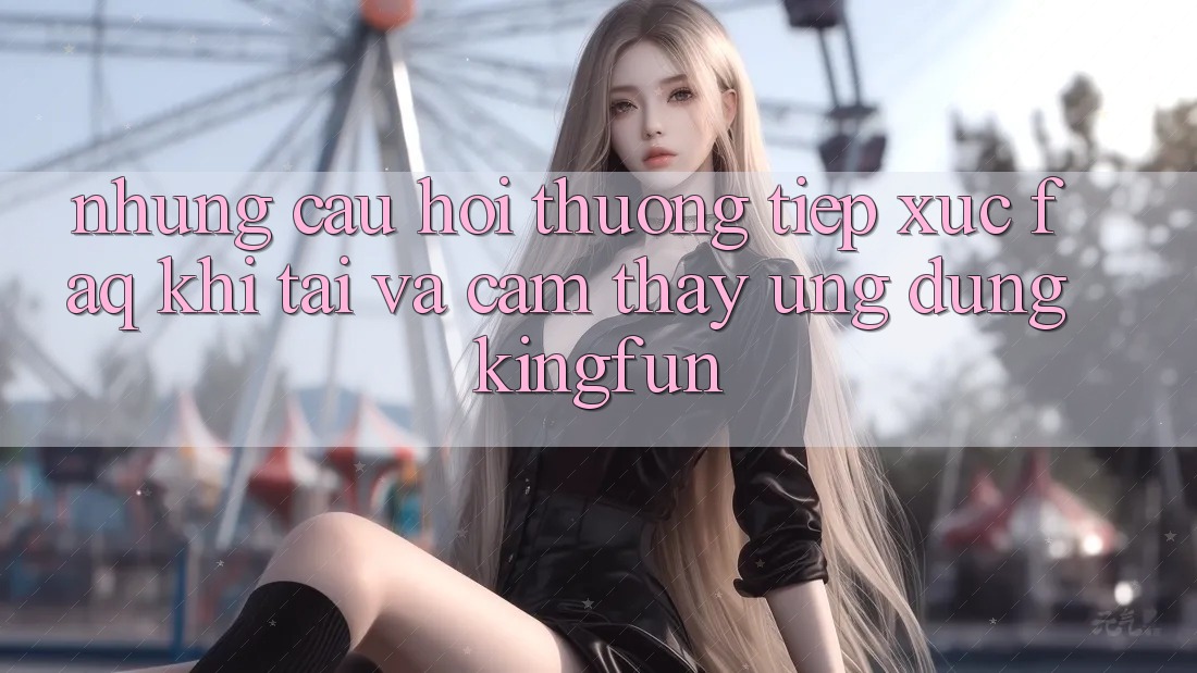 Những Câu Hỏi Thường Tiếp xúc (FAQ) Khi Tải Và Cảm thấy Ứng dụng Kingfun Những Câu Hỏi Thường Tiếp xúc (FAQ) Khi Tải Và Cảm thấy Ứng dụng Kingfun
