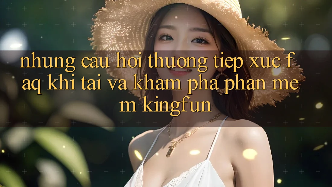 Những Câu Hỏi Thường Tiếp xúc (FAQ) Khi Tải Và Khám phá Phần mềm Kingfun Những Câu Hỏi Thường Tiếp xúc (FAQ) Khi Tải Và Khám phá Phần mềm Kingfun