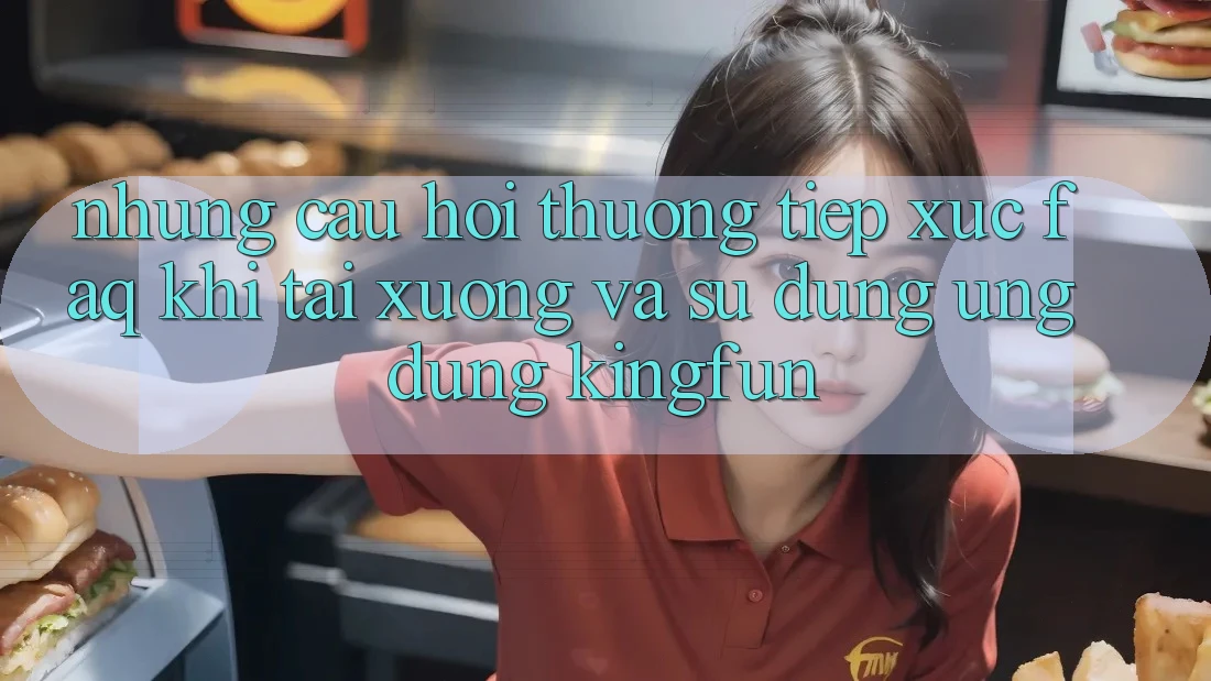 Những Câu Hỏi Thường Tiếp xúc (FAQ) Khi Tải xuống Và Sử Dụng Ứng dụng Kingfun