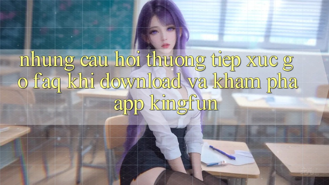 Những Câu Hỏi Thường Tiếp xúc gỡ (FAQ) Khi Download Và Khám phá App Kingfun