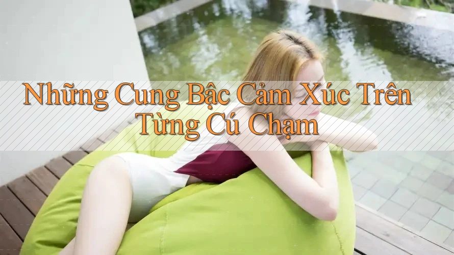 Những Cung Bậc Cảm Xúc Trên Từng Cú Chạm