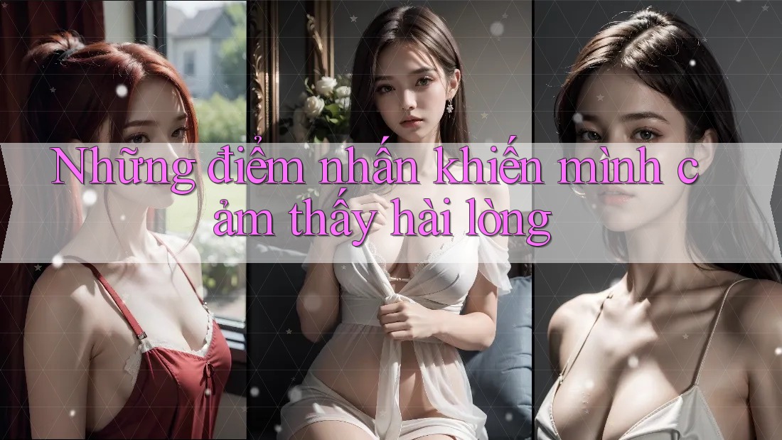 Những điểm nhấn khiến mình cảm thấy hài lòng Những điểm nhấn khiến mình cảm thấy hài lòng