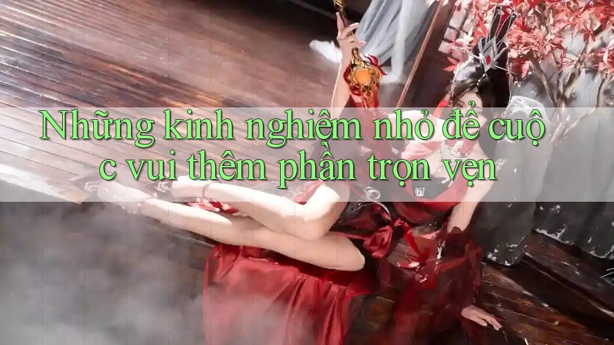 Những kinh nghiệm nhỏ để cuộc vui thêm phần trọn vẹn
