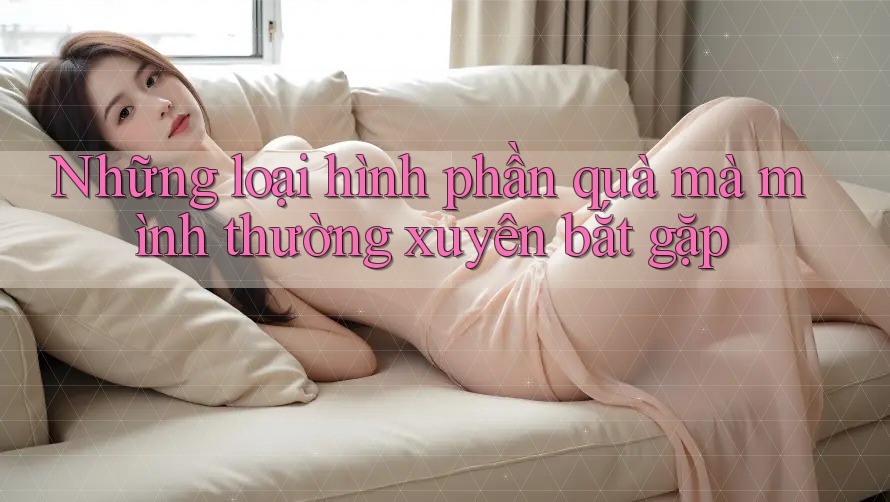 Những loại hình phần quà mà mình thường xuyên bắt gặp Những loại hình phần quà mà mình thường xuyên bắt gặp