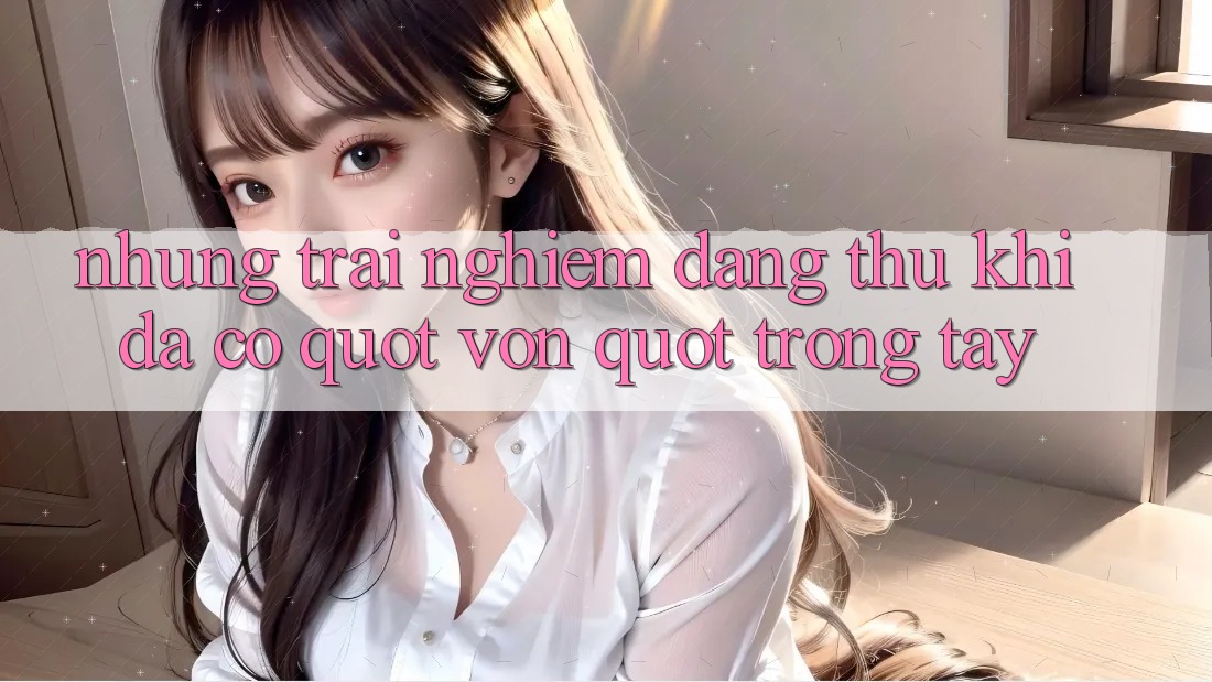 Những trải nghiệm đáng thử khi đã có " vốn" trong tay Những trải nghiệm đáng thử khi đã có " vốn" trong tay