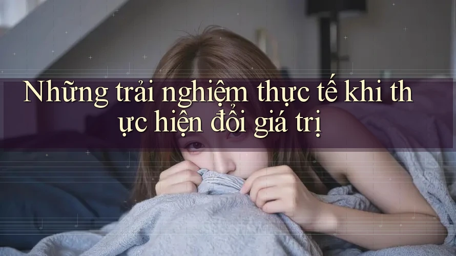 Những trải nghiệm thực tế khi thực hiện đổi giá trị Những trải nghiệm thực tế khi thực hiện đổi giá trị