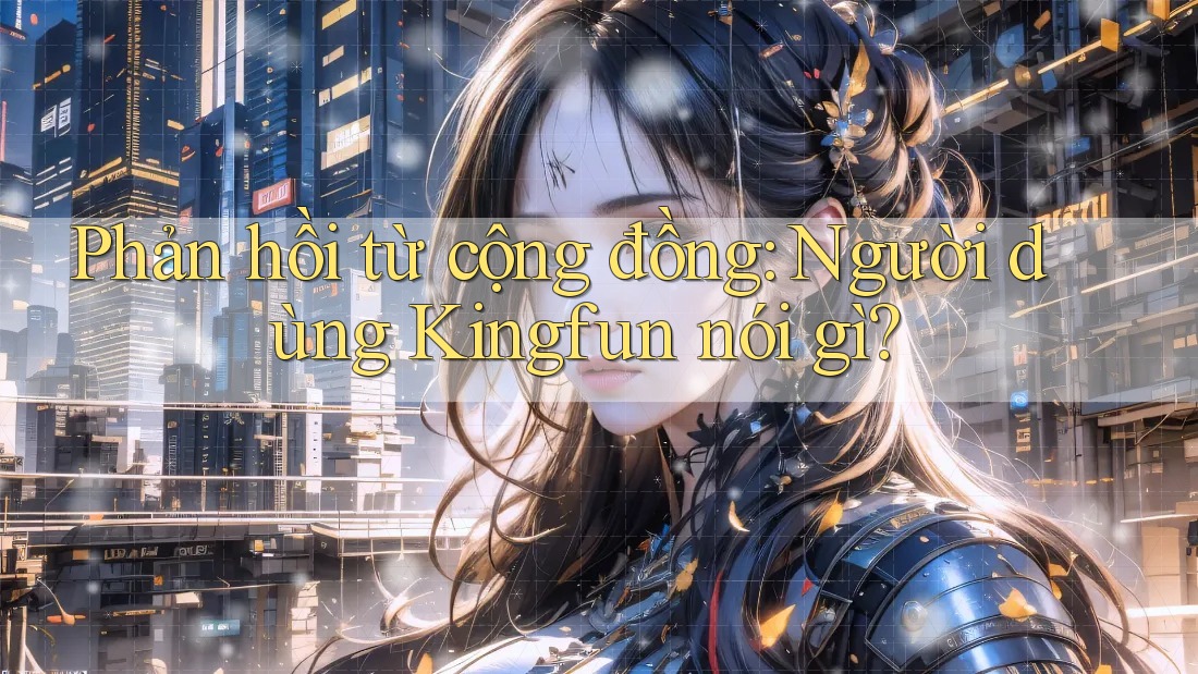 Phản hồi từ cộng đồng: Người dùng Kingfun nói gì?