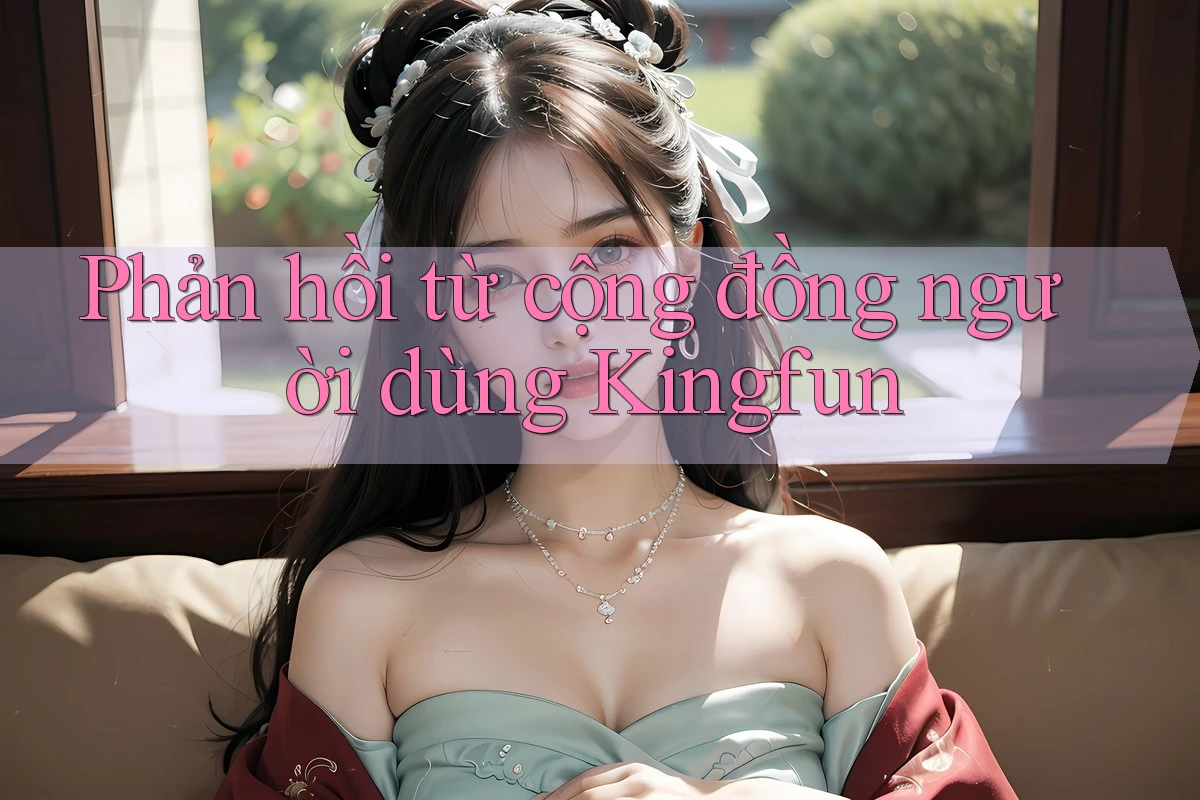 Phản hồi từ cộng đồng người dùng Kingfun Phản hồi từ cộng đồng người dùng Kingfun