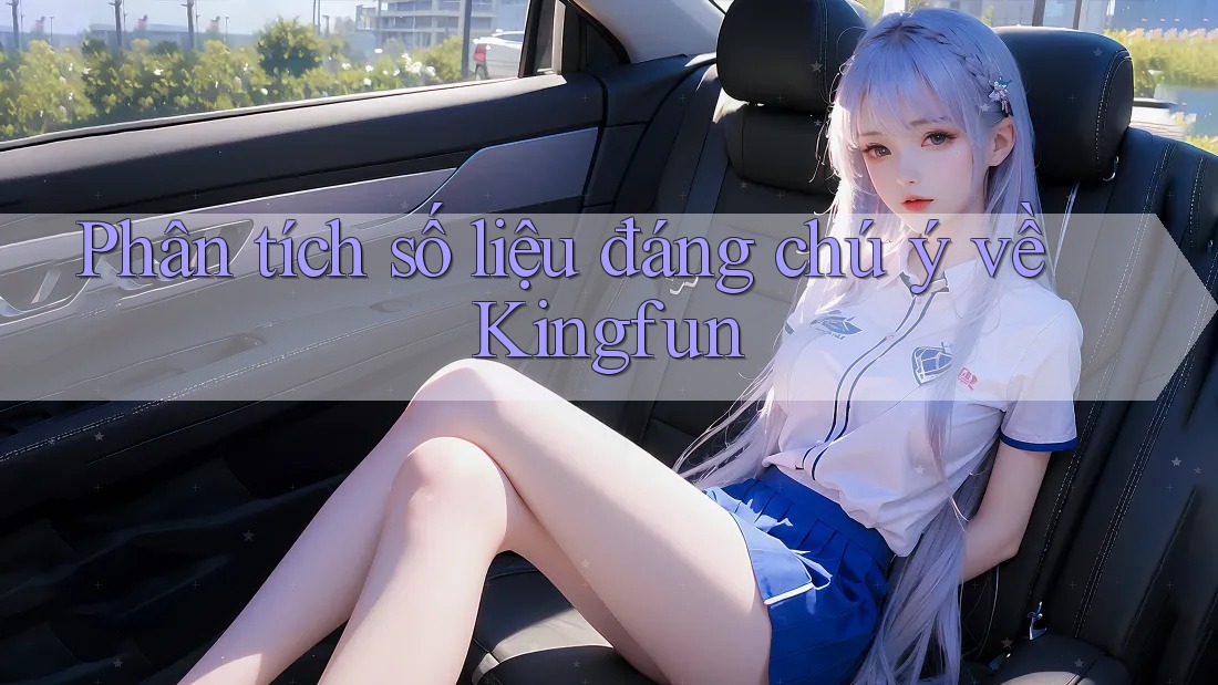 Phân tích số liệu đáng chú ý về Kingfun Phân tích số liệu đáng chú ý về Kingfun