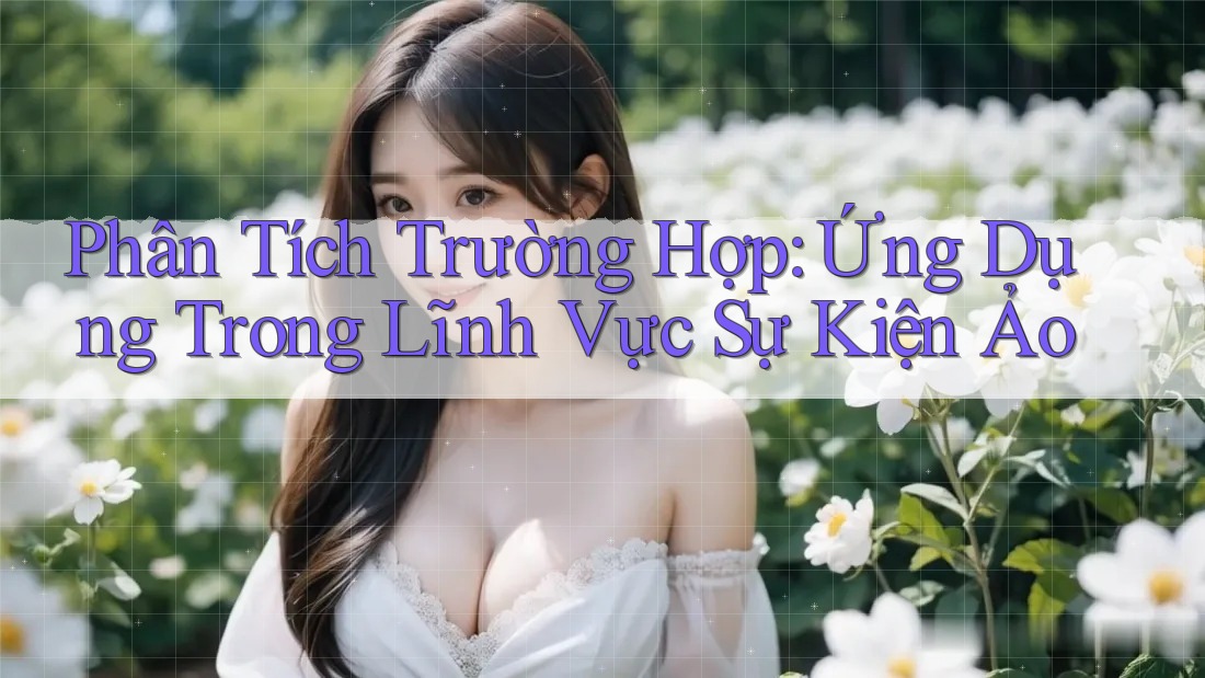 Phân Tích Trường Hợp: Ứng Dụng Trong Lĩnh Vực Sự Kiện Ảo Phân Tích Trường Hợp: Ứng Dụng Trong Lĩnh Vực Sự Kiện Ảo