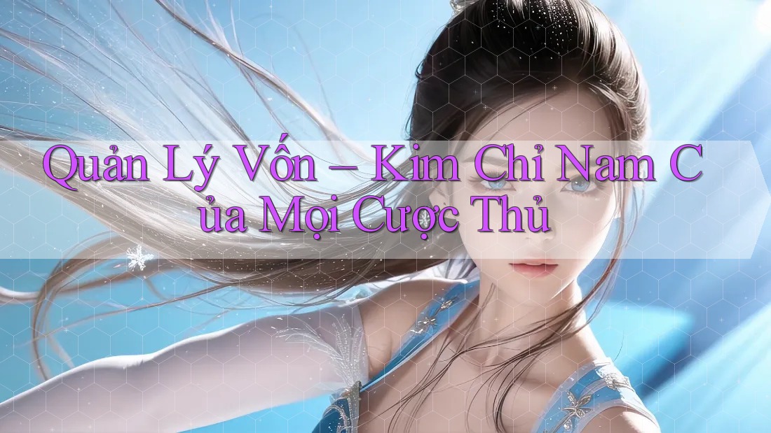 Quản Lý Vốn – Kim Chỉ Nam Của Mọi Cược Thủ Quản Lý Vốn – Kim Chỉ Nam Của Mọi Cược Thủ