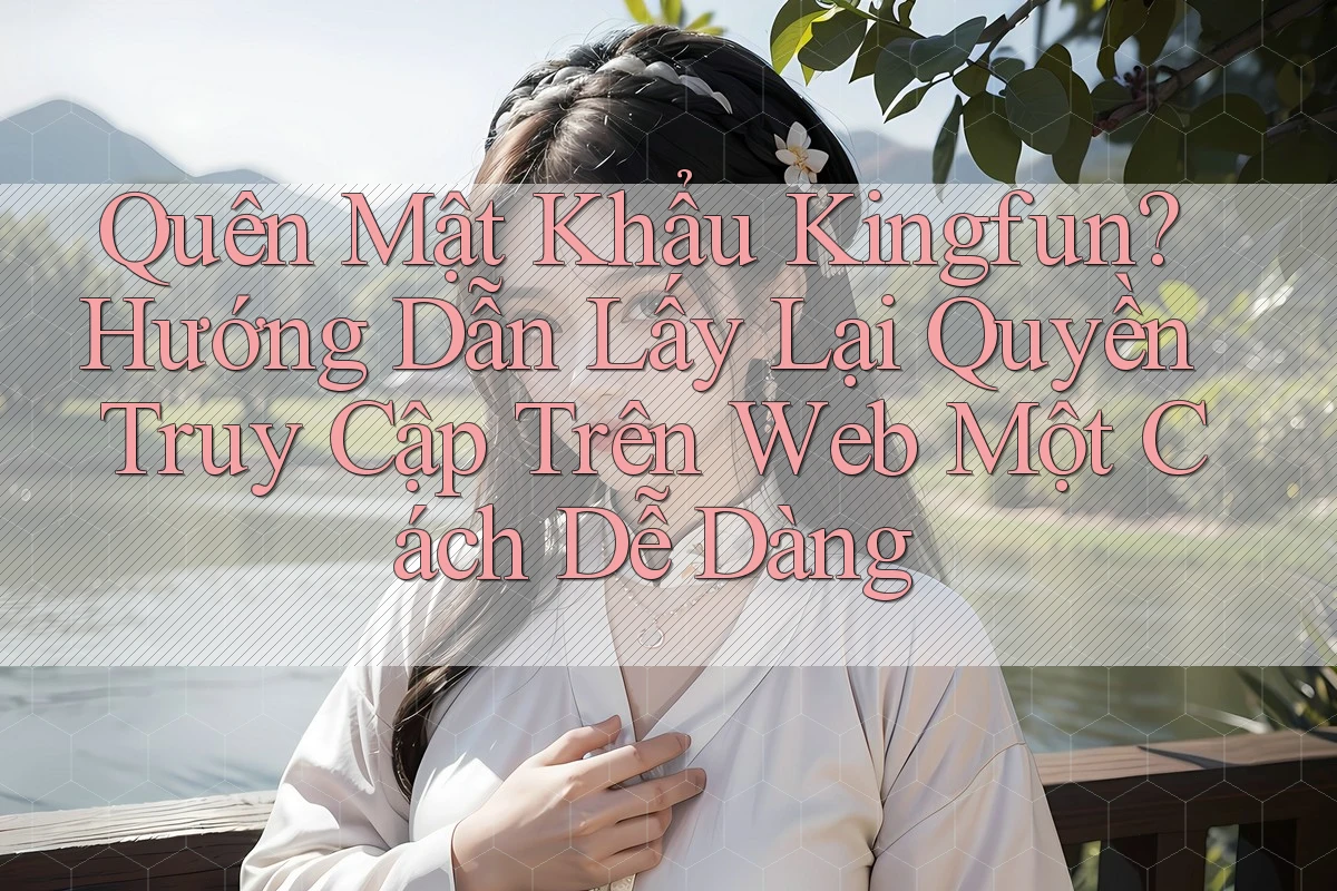 Quên Mật Khẩu Kingfun? Hướng Dẫn Lấy Lại Quyền Truy Cập Trên Web Một Cách Dễ Dàng Quên Mật Khẩu Kingfun? Hướng Dẫn Lấy Lại Quyền Truy Cập Trên Web Một Cách Dễ Dàng