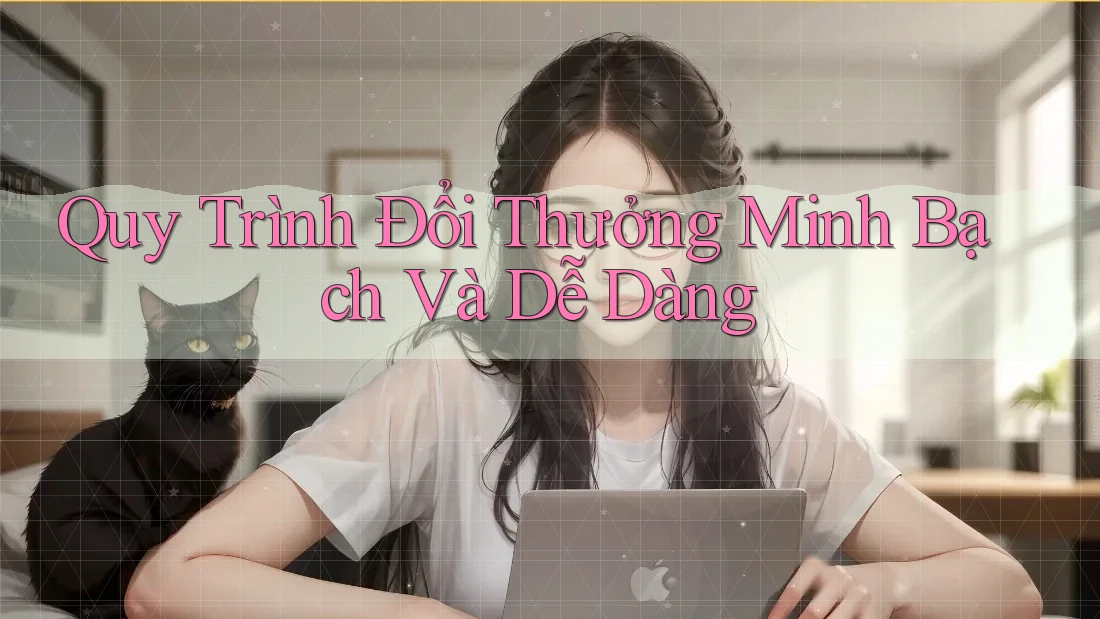 Quy Trình Đổi Thưởng Minh Bạch Và Dễ Dàng Quy Trình Đổi Thưởng Minh Bạch Và Dễ Dàng