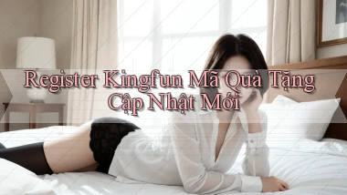 register kingfun mã quà tặng cập nhật mới