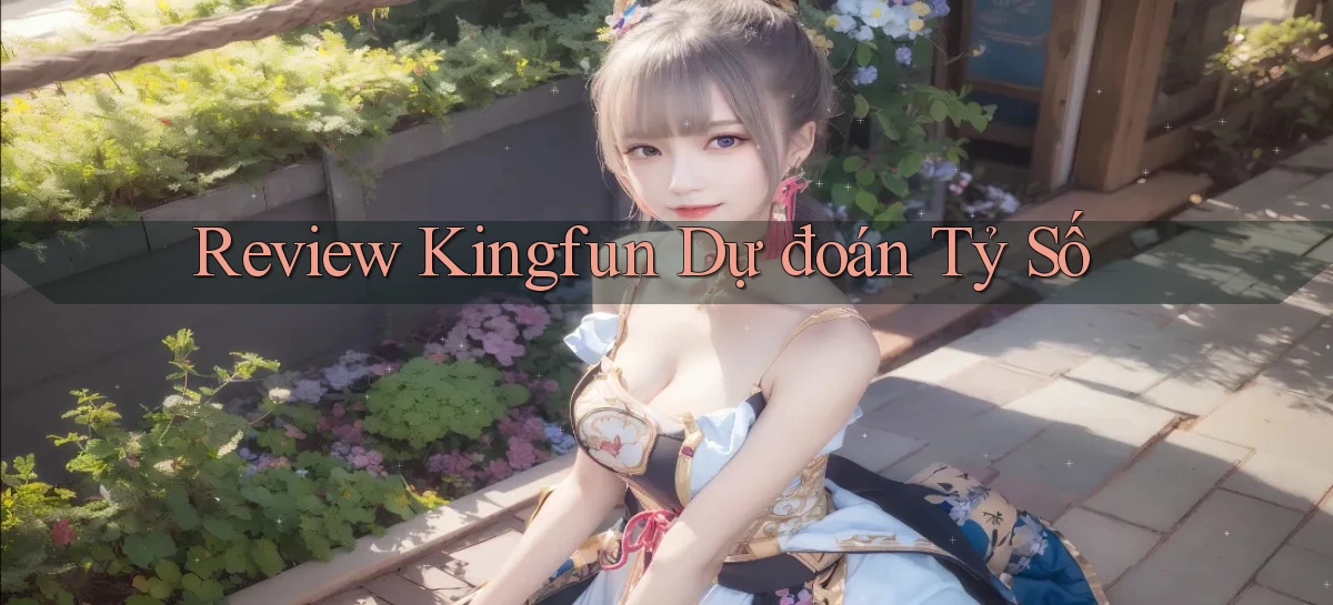 review kingfun dự đoán tỷ số