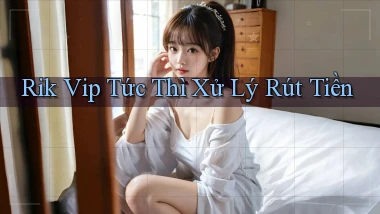 rik vip tức thì xử lý rút tiền
