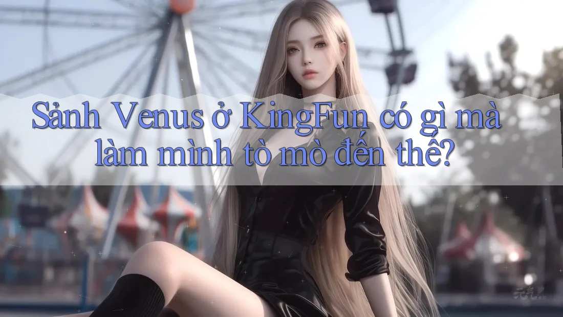 Sảnh Venus ở KingFun có gì mà làm mình tò mò đến thế? Sảnh Venus ở KingFun có gì mà làm mình tò mò đến thế?