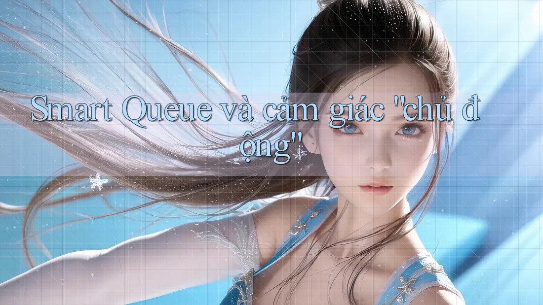 Smart Queue và cảm giác “chủ động” Smart Queue và cảm giác “chủ động”