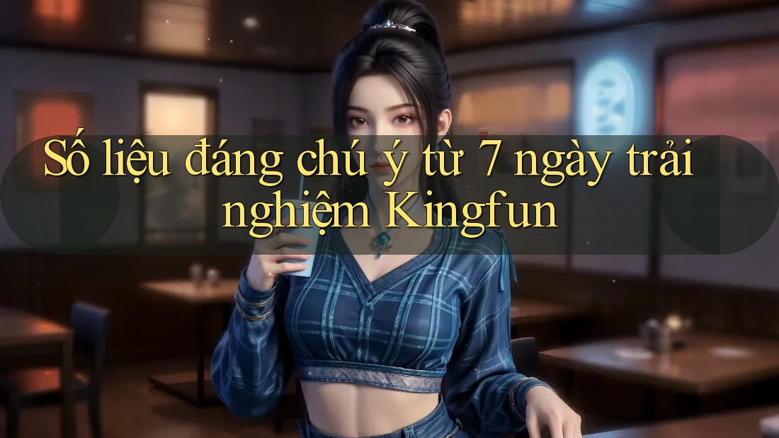 Số liệu đáng chú ý từ 7 ngày trải nghiệm Kingfun Số liệu đáng chú ý từ 7 ngày trải nghiệm Kingfun