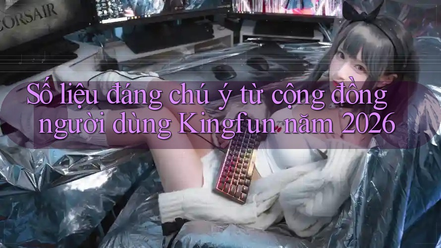 Số liệu đáng chú ý từ cộng đồng người dùng Kingfun năm 2026 Số liệu đáng chú ý từ cộng đồng người dùng Kingfun năm 2026