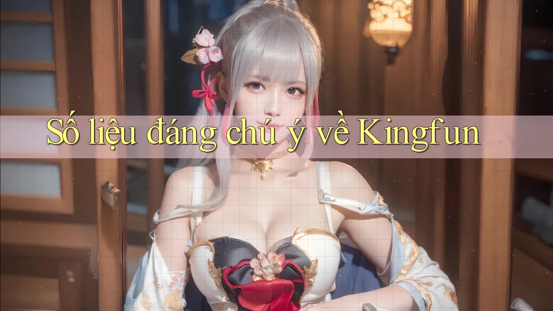 Số liệu đáng chú ý về Kingfun Số liệu đáng chú ý về Kingfun