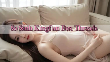 so sánh kingfun box threads