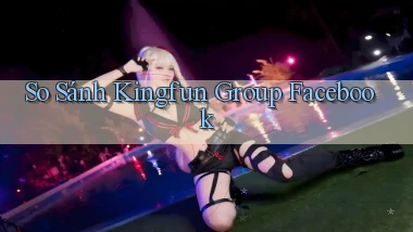 so sánh kingfun group facebook