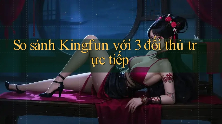 So sánh Kingfun với 3 đối thủ trực tiếp So sánh Kingfun với 3 đối thủ trực tiếp