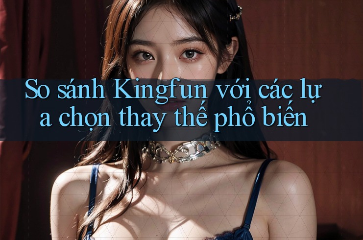 So sánh Kingfun với các lựa chọn thay thế phổ biến So sánh Kingfun với các lựa chọn thay thế phổ biến