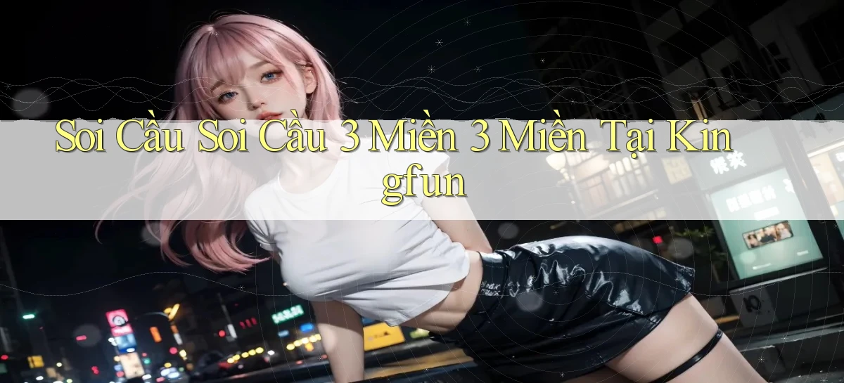 soi cầu soi cầu 3 miền 3 miền tại kingfun