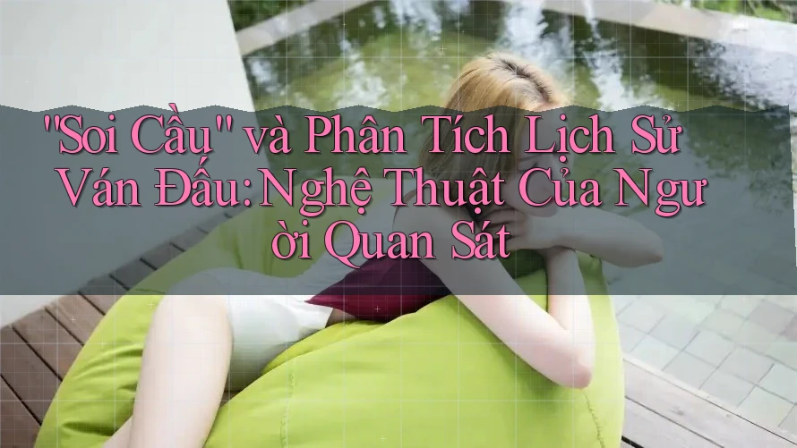 “Soi Cầu” và Phân Tích Lịch Sử Ván Đấu: Nghệ Thuật Của Người Quan Sát “Soi Cầu” và Phân Tích Lịch Sử Ván Đấu: Nghệ Thuật Của Người Quan Sát