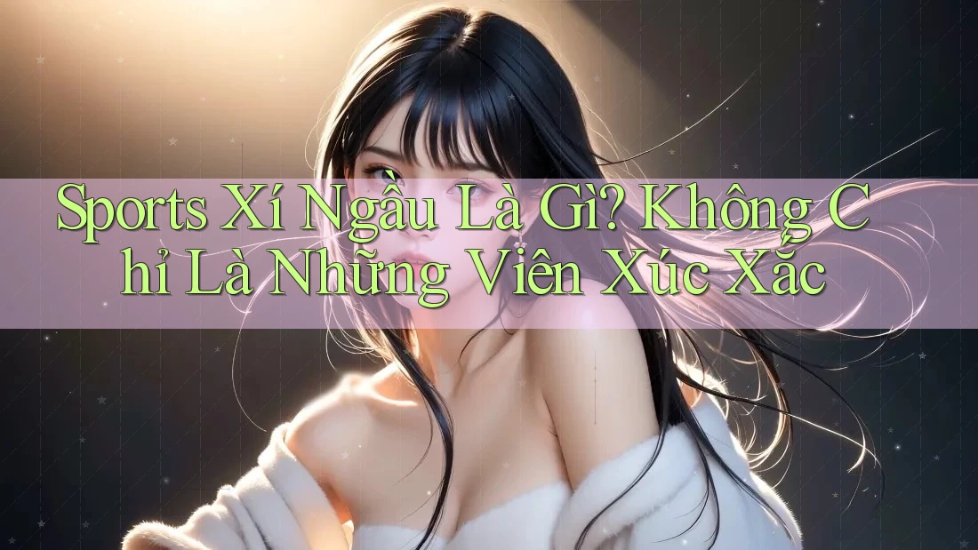 Sports Xí Ngầu Là Gì? Không Chỉ Là Những Viên Xúc Xắc Sports Xí Ngầu Là Gì? Không Chỉ Là Những Viên Xúc Xắc