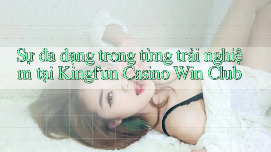 Sự đa dạng trong từng trải nghiệm tại Kingfun Casino Win Club Sự đa dạng trong từng trải nghiệm tại Kingfun Casino Win Club