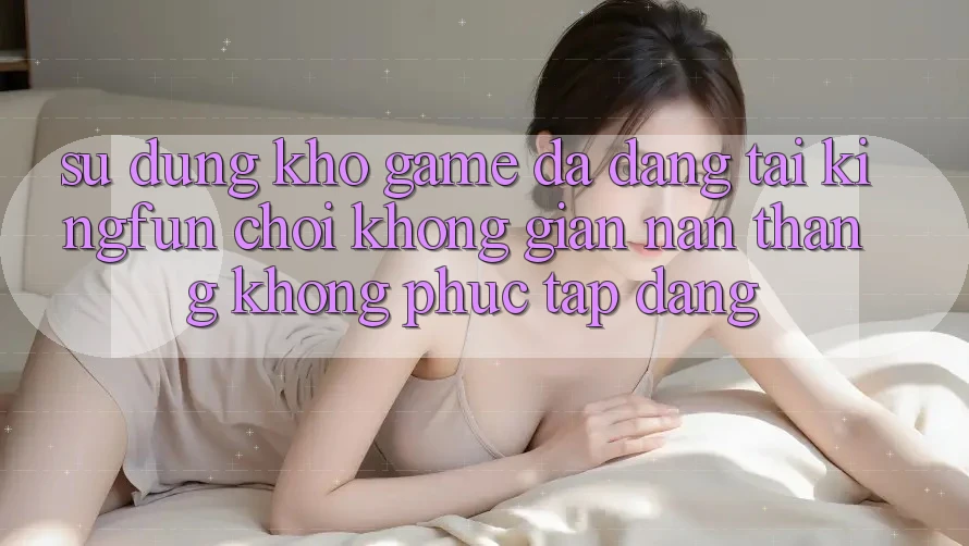 Sử dụng Kho Game Đa Dạng Tại Kingfun – “Chơi Không gian nan, Thắng Không phức tạp Dàng” Sử dụng Kho Game Đa Dạng Tại Kingfun – “Chơi Không gian nan, Thắng Không phức tạp Dàng”