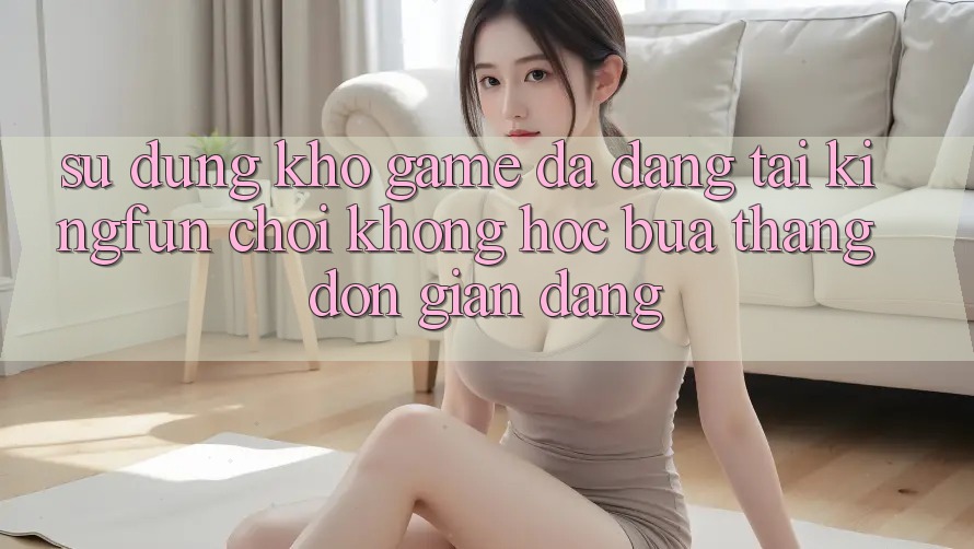 Sử dụng Kho Game Đa Dạng Tại Kingfun – “Chơi Không hóc búa, Thắng Đơn giản Dàng” Sử dụng Kho Game Đa Dạng Tại Kingfun – “Chơi Không hóc búa, Thắng Đơn giản Dàng”