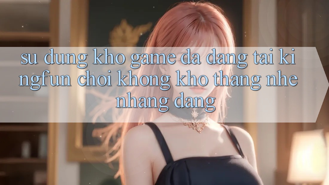 Sử dụng Kho Game Đa Dạng Tại Kingfun – “Chơi Không khó, Thắng Nhẹ nhàng Dàng” Sử dụng Kho Game Đa Dạng Tại Kingfun – “Chơi Không khó, Thắng Nhẹ nhàng Dàng”