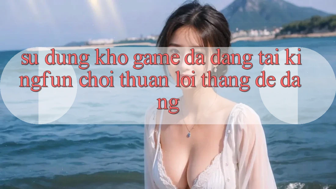Sử dụng Kho Game Đa Dạng Tại Kingfun – “Chơi Thuận lợi, Thắng Dễ Dàng” Sử dụng Kho Game Đa Dạng Tại Kingfun – “Chơi Thuận lợi, Thắng Dễ Dàng”