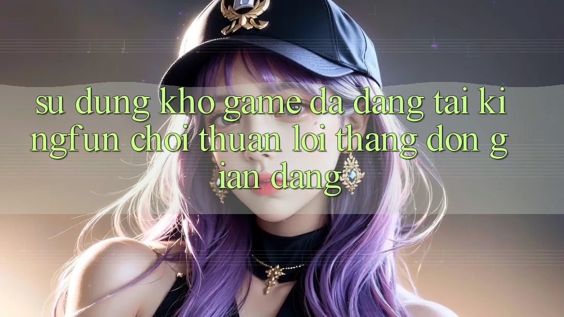 Sử dụng Kho Game Đa Dạng Tại Kingfun – “Chơi Thuận lợi, Thắng Đơn giản Dàng”